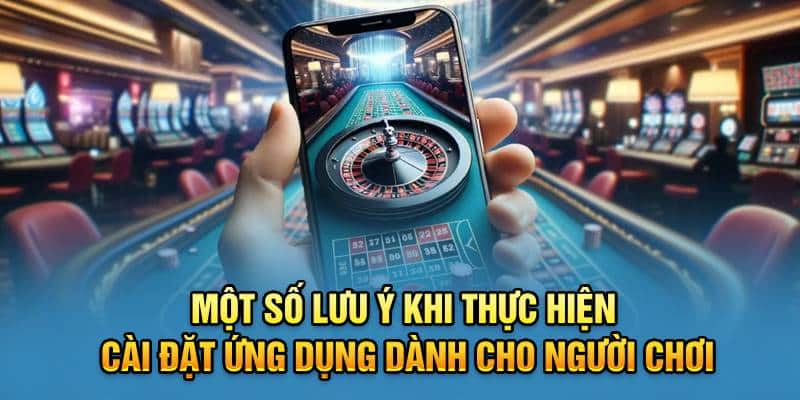 Một số lưu ý khi thực hiện cài đặt ứng dụng dành cho người chơi